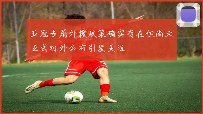 亚冠专属外援政策确实存在但尚未正式对外公布引发关注