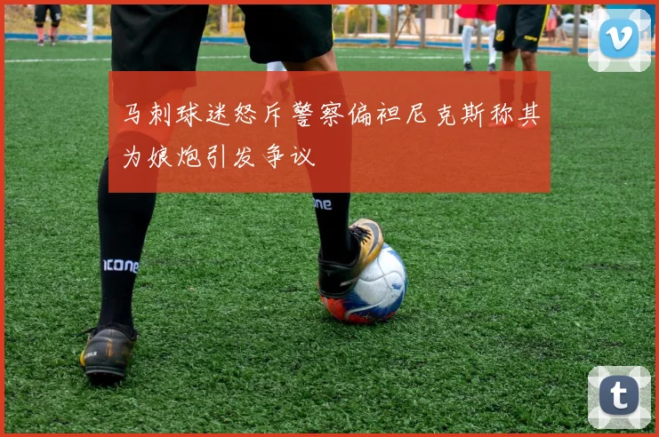 马刺球迷怒斥警察偏袒尼克斯称其为娘炮引发争议