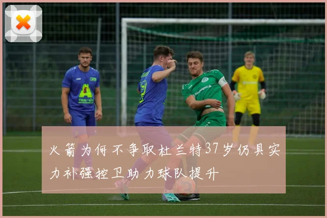 火箭为何不争取杜兰特37岁仍具实力补强控卫助力球队提升