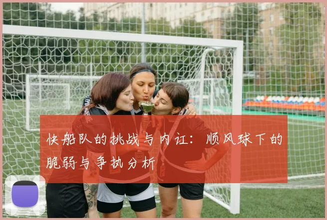 快船队的挑战与内讧：顺风球下的脆弱与争执分析