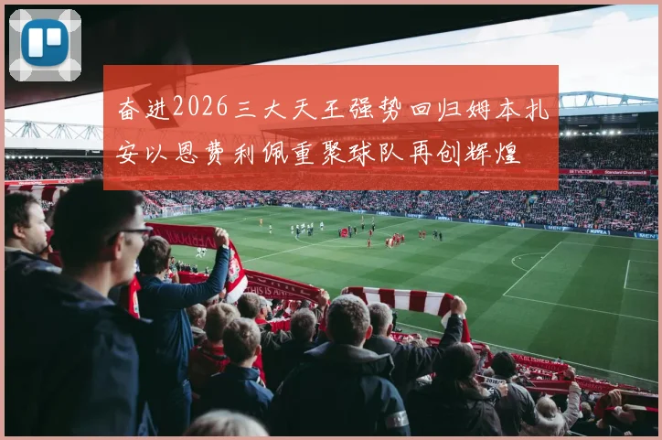 奋进2026三大天王强势回归姆本扎安以恩费利佩重聚球队再创辉煌