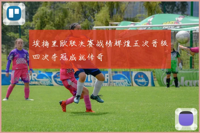 埃梅里欧联决赛战绩辉煌五次晋级四次夺冠成就传奇