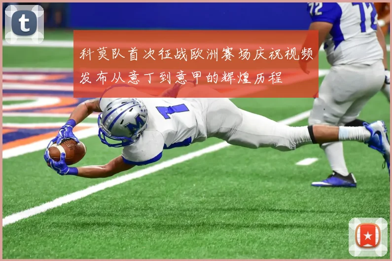 科莫队首次征战欧洲赛场庆祝视频发布从意丁到意甲的辉煌历程