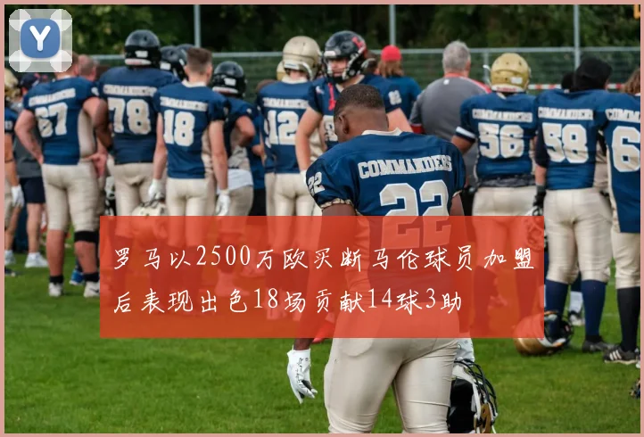 罗马以2500万欧买断马伦球员加盟后表现出色18场贡献14球3助