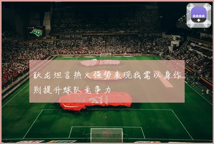 狄龙坦言热火强势表现我需以身作则提升球队竞争力
