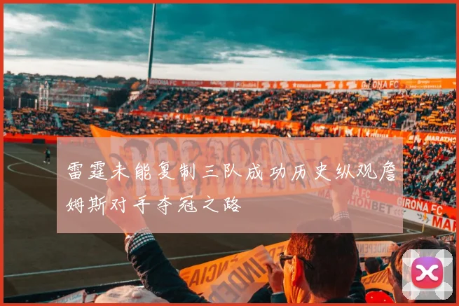 雷霆未能复制三队成功历史纵观詹姆斯对手夺冠之路