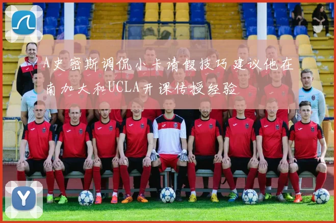A史密斯调侃小卡请假技巧建议他在南加大和UCLA开课传授经验