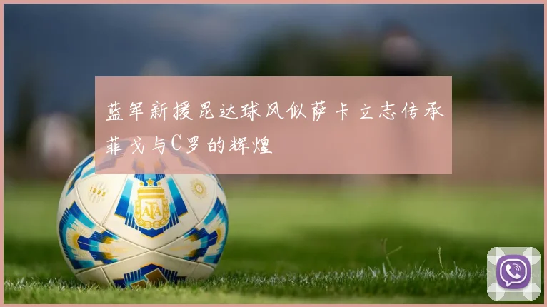 蓝军新援昆达球风似萨卡立志传承菲戈与C罗的辉煌